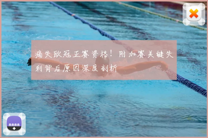 痛失欧冠正赛资格！附加赛关键失利背后原因深度剖析
