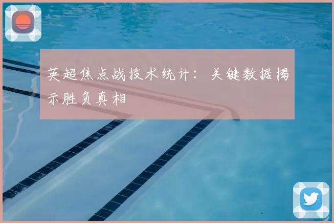 英超焦点战技术统计：关键数据揭示胜负真相