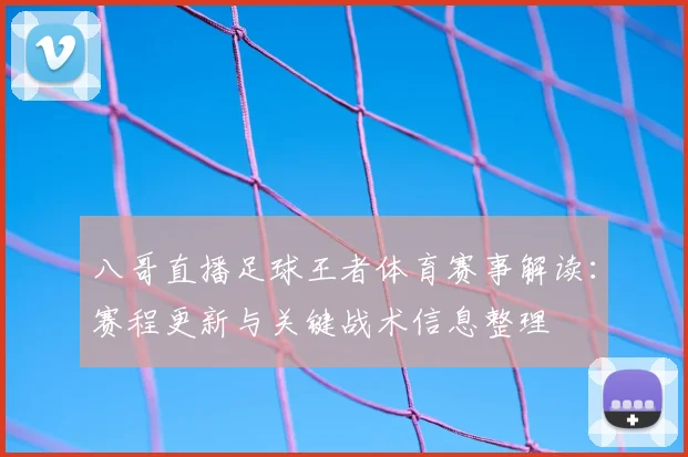 八哥直播足球王者体育赛事解读：赛程更新与关键战术信息整理