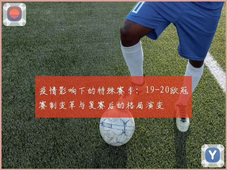 疫情影响下的特殊赛季:19-20欧冠赛制变革与复赛后的格局演变