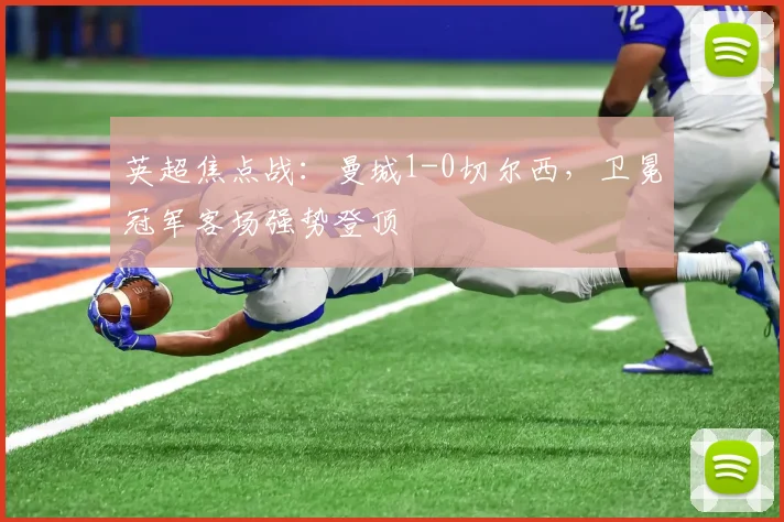 英超焦点战：曼城1-0切尔西，卫冕冠军客场强势登顶