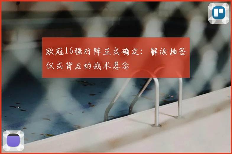 欧冠16强对阵正式确定：解读抽签仪式背后的战术悬念