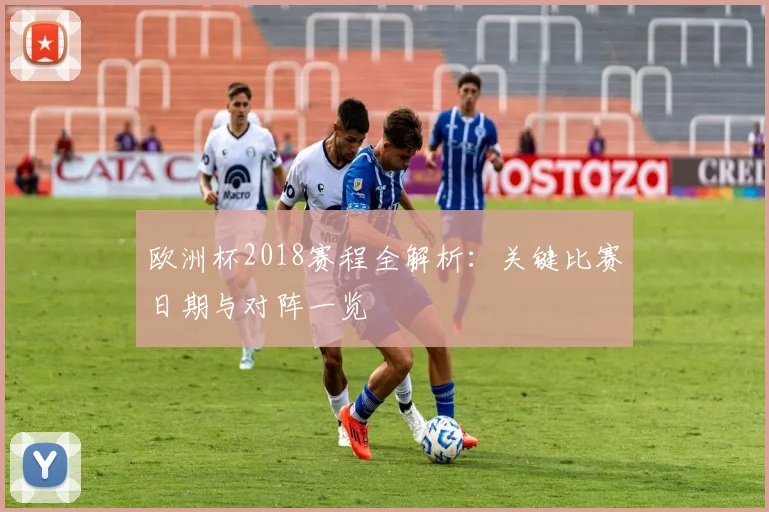 欧洲杯2018赛程全解析：关键比赛日期与对阵一览