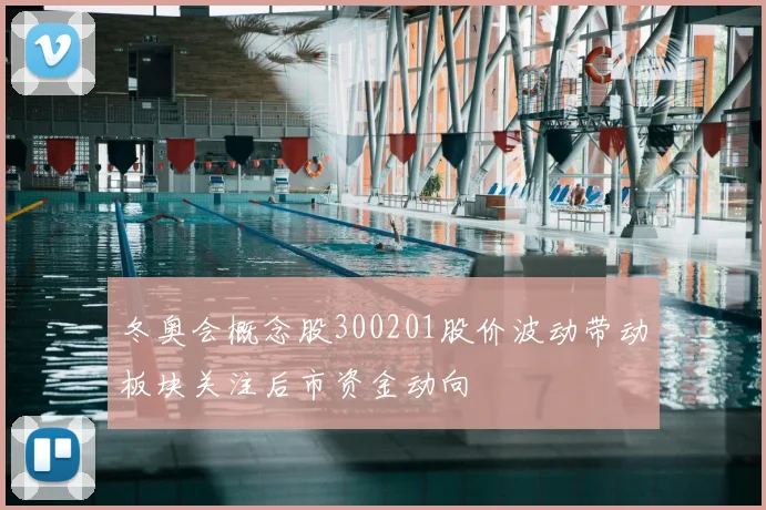 冬奥会概念股300201股价波动带动板块关注后市资金动向