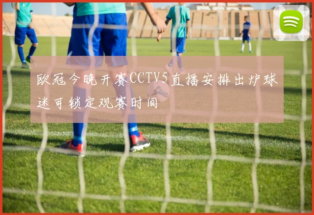欧冠今晚开赛CCTV5直播安排出炉球迷可锁定观赛时间