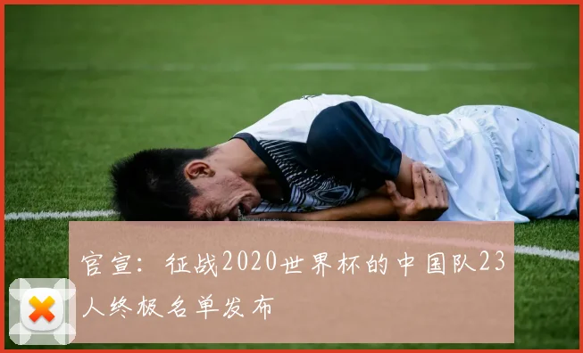 官宣：征战2020世界杯的中国队23人终极名单发布