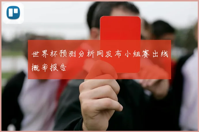世界杯预测分析网发布小组赛出线概率报告