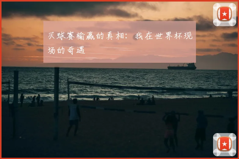 买球赛输赢的真相:我在世界杯现场的奇遇