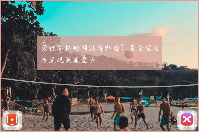 买世界杯的网站有哪些?最全官方与正规渠道盘点