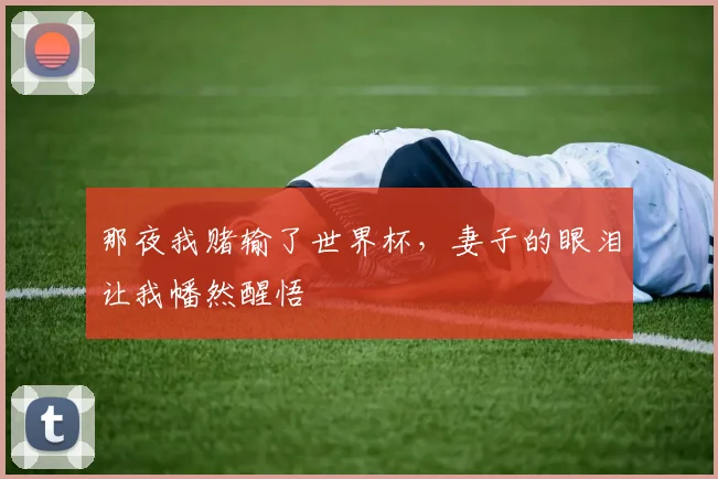 那夜我赌输了世界杯，妻子的眼泪让我幡然醒悟