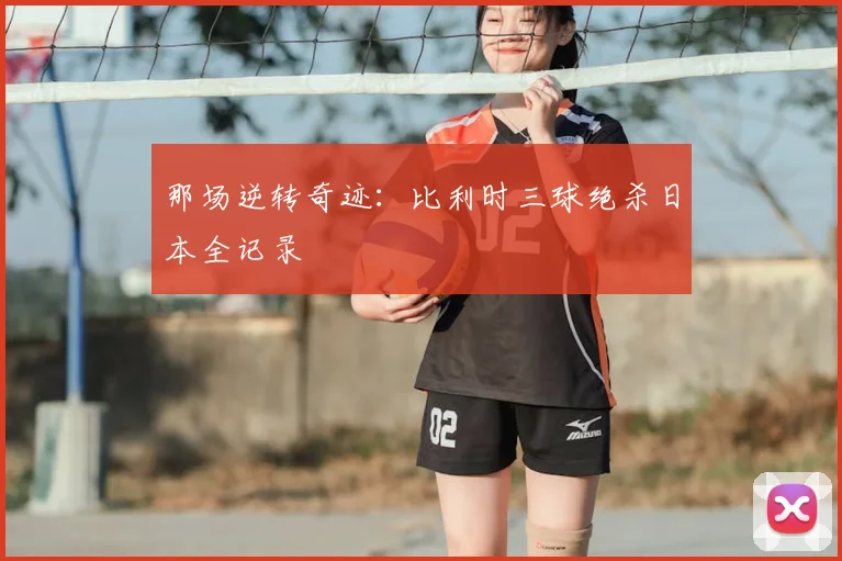 那场逆转奇迹：比利时三球绝杀日本全记录