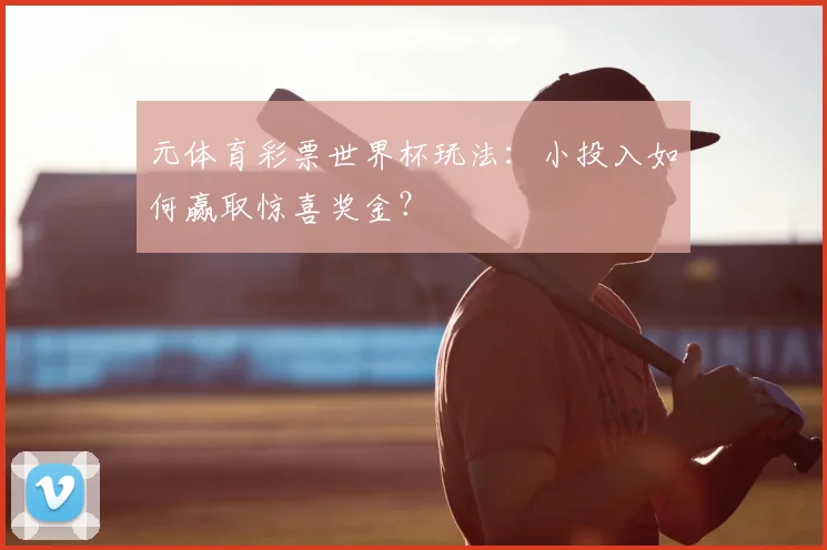元体育彩票世界杯玩法：小投入如何赢取惊喜奖金？