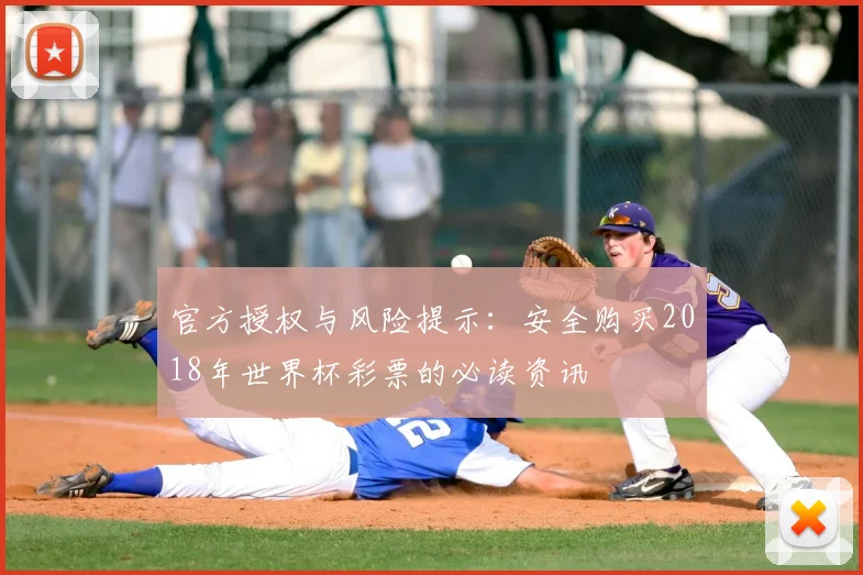 官方授权与风险提示:安全购买2018年世界杯彩票的必读资讯