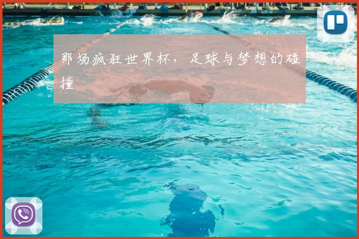 那场疯狂世界杯，足球与梦想的碰撞