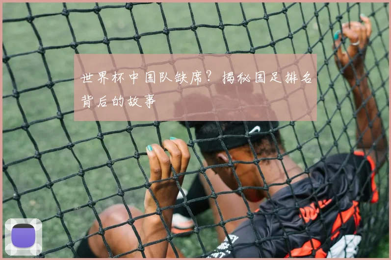 世界杯中国队缺席？揭秘国足排名背后的故事