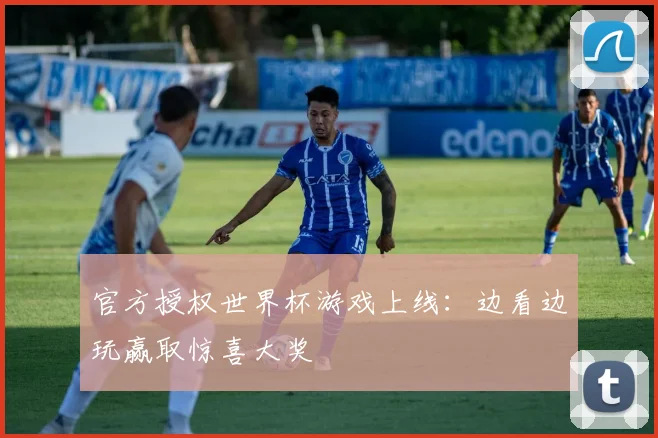 官方授权世界杯游戏上线:边看边玩赢取惊喜大奖